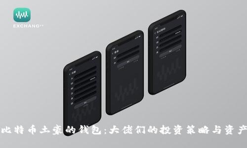 揭秘比特币土豪的钱包：大佬们的投资策略与资产管理